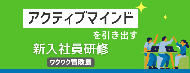 アクティブマインドを引き出す新入社員研修「ワクワク冒険島」