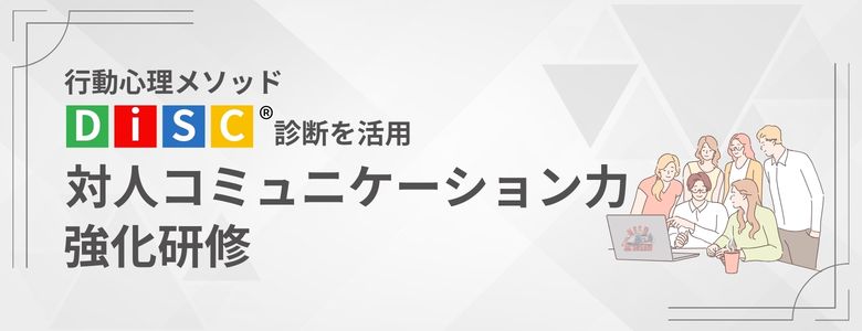 行動心理メソッド DiSC®診断を活用　「対人コミュニケーション力強化研修」